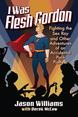 I Was Flesh Gordon Fighting the Sex Ray and Other Adventures of an Accidental Porn Pioneer  9781476672861 Front Cover