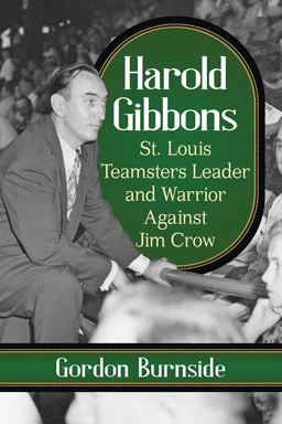 Harold Gibbons St. Louis Teamster Leader and Warrior Against Jim Crow 2018 9781476674933 Front Cover
