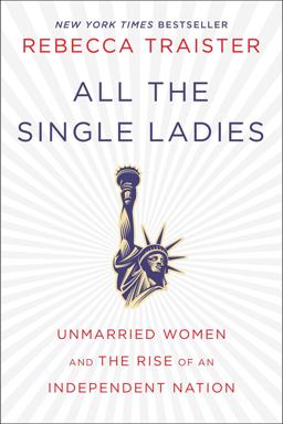 All the Single Ladies Unmarried Women and the Rise of an Independent Nation  9781476716565 Front Cover
