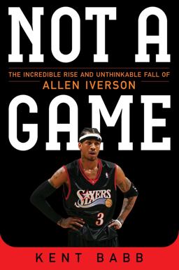 Not a Game The Incredible Rise and Unthinkable Fall of Allen Iverson  9781476737652 Front Cover