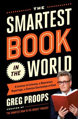 Smartest Book in the World A Lexicon of Literacy, a Rancorous Reportage, a Concise Curriculum of Cool  9781476747057 Front Cover