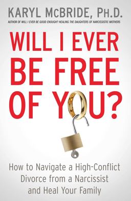 Will I Ever Be Free of You? How to Navigate a High-Conflict Divorce from a Narcissist and Heal Your Family  9781476755724 Front Cover