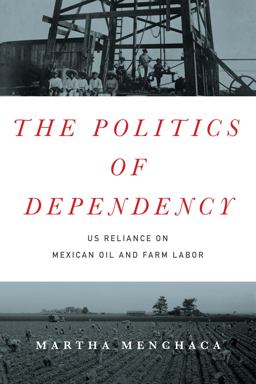 Politics of Dependency US Reliance on Mexican Oil and Farm Labor  9781477309995 Front Cover