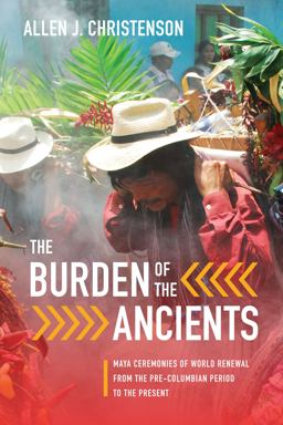 Burden of the Ancients Maya Ceremonies of World Renewal from the Pre-Columbian Period to the Present  9781477310267 Front Cover