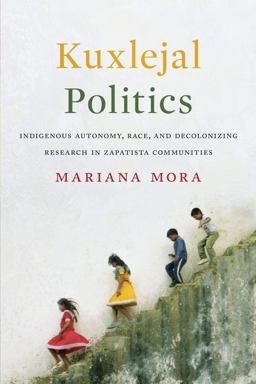 Kuxlejal Politics Indigenous Autonomy, Race, and Decolonizing Research in Zapatista Communities  9781477314470 Front Cover