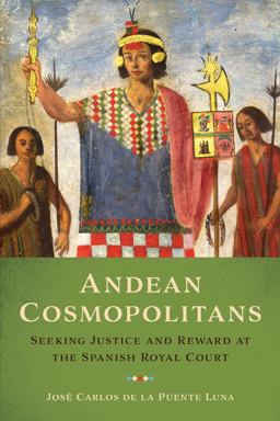 Andean Cosmopolitans Seeking Justice and Reward at the Spanish Royal Court  9781477314869 Front Cover