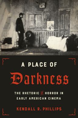 A Place of Darkness: The Rhetoric of Horror in Early American Cinema  9781477315514 Front Cover