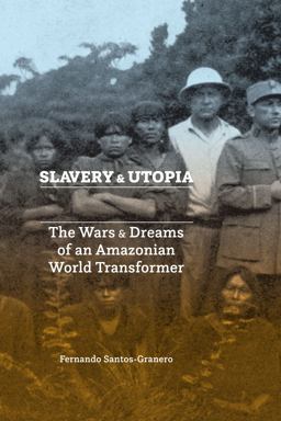 Slavery and Utopia The Wars and Dreams of an Amazonian World Transformer  9781477316436 Front Cover