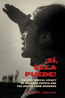 Sï¿½, Ella Puede! The Rhetorical Legacy of Dolores Huerta and the United Farm Workers  9781477317679 Front Cover