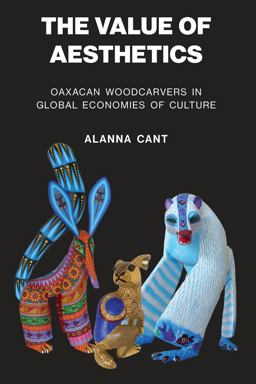 Value of Aesthetics Oaxacan Woodcarvers in Global Economies of Culture  9781477318812 Front Cover