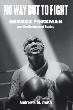 No Way but to Fight George Foreman and the Business of Boxing  9781477319765 Front Cover
