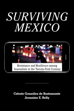 Surviving Mexico Resistance and Resilience among Journalists in the Twenty-First Century  9781477323694 Front Cover
