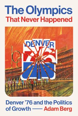 Olympics That Never Happened Denver '76 and the Politics of Growth  9781477326459 Front Cover