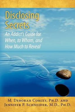Disclosing Secrets: an Addict's Guide for When, to Whom, and How Much to Reveal Disclosing Secrets: an Addict's Guide for When, to Whom, and How Much to Reveal