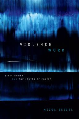 Violence Work State Power and the Limits of Police  9781478000020 Front Cover