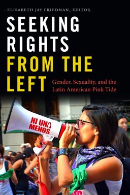 Seeking Rights from the Left: Gender, Sexuality, and the Latin American Pink Tide  9781478001171 Front Cover