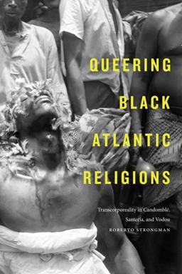 Queering Black Atlantic Religions Transcorporeality in Candomblï¿½, Santerï¿½a, and Vodou  9781478003106 Front Cover