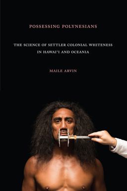 Possessing Polynesians The Science of Settler Colonial Whiteness in Hawai`i and Oceania  9781478006336 Front Cover