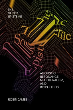 Sonic Episteme Acoustic Resonance, Neoliberalism, and Biopolitics  9781478006640 Front Cover
