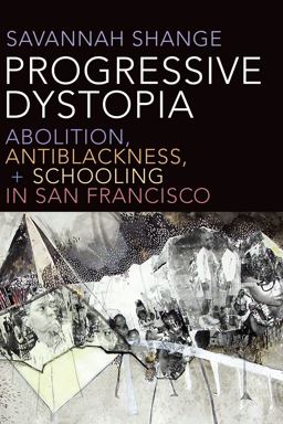 Progressive Dystopia Abolition, Antiblackness, and Schooling in San Francisco  9781478006688 Front Cover