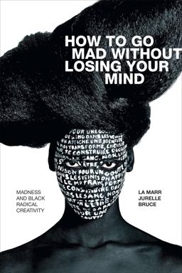 How to Go Mad Without Losing Your Mind Madness and Black Radical Creativity  9781478010876 Front Cover