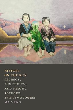 History on the Run Secrecy, Fugitivity, and Hmong Refugee Epistemologies  9781478011316 Front Cover