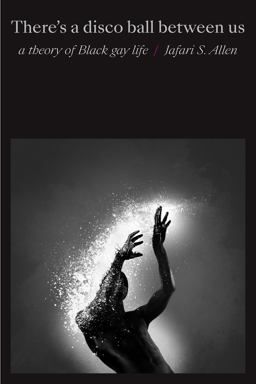 There's a Disco Ball Between Us: A Theory of Black Gay Life  9781478014591 Front Cover