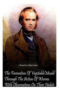 The Formation of Vegetable Mould Through the Action of Worms with Observations O The Formation of Vegetable Mould Through the Action of Worms with Observations O