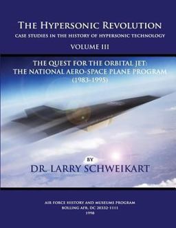 The Hypersonic Revolution, Case Studies in the History of Hypersonic Technology: Volume III, the Quest for the Obital Jet: the Natonal Aero-Space Plane Program (1983-1995) The Hypersonic Revolution, Case Studies in the History of Hypersonic Technology: Volume III, the Quest for the Obital Jet: the Natonal Aero-Space Plane Program (1983-1995)