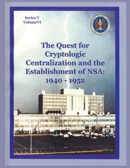 The Quest for Cryptologic Centralization and the Establishment of NSA: 1940-1952 The Quest for Cryptologic Centralization and the Establishment of NSA: 1940-1952