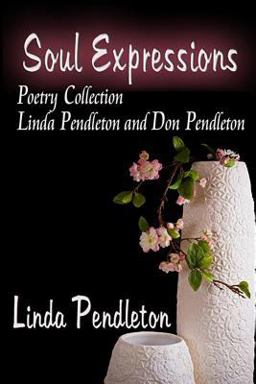 Soul Expressions: Poetry Collection Linda Pendleton and Don Pendleton Soul Expressions: Poetry Collection Linda Pendleton and Don Pendleton