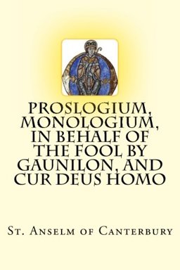 Proslogium, Monologium, in Behalf of the Fool by Gaunilon, and Cur Deus Homo