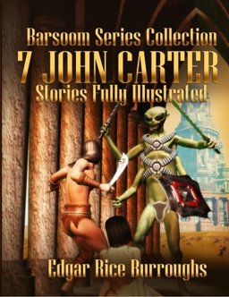 Barsoom Series Collection: 7 John Carter Stories Fully Illustrated - a Princess of Mars, the Gods of Mars, the Warlord of Mars, Thuvia, Maid of Mars, the Chessmen of Mars, the Master Mind of Mars and Yellow Men of Mars
