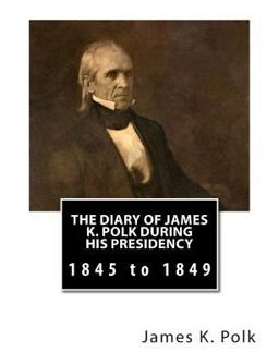 The Diary of James K. Polk During His Presidency The Diary of James K. Polk During His Presidency
