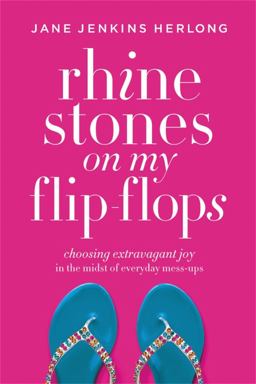 Rhinestones on My Flip-Flops Choosing Extravagant Joy in the Midst of Everyday Mess-Ups  9781478974345 Front Cover