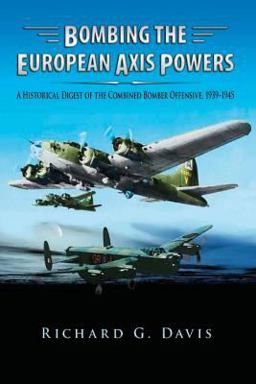 Bombing the European Axis Powers - a Historical Digest of the Combined Bomber Offensive 1939-1945 Bombing the European Axis Powers - a Historical Digest of the Combined Bomber Offensive 1939-1945
