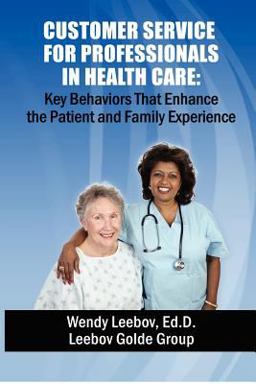 Customer Service for Professionals in Health Care Key Behaviors That Enhance the Patient and Family Experience  9781479364053 Front Cover