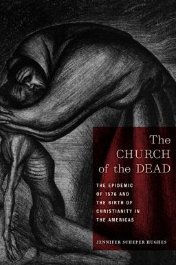 Church of the Dead The Epidemic of 1576 and the Birth of Christianity in the Americas  9781479802555 Front Cover