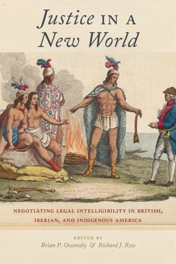 Justice in a New World Negotiating Legal Intelligibility in British, Iberian, and Indigenous America  9781479807246 Front Cover