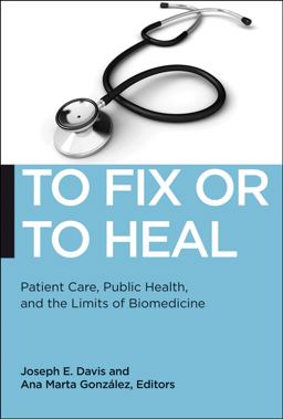 To Fix or to Heal Patient Care, Public Health, and the Limits of Biomedicine  9781479809585 Front Cover