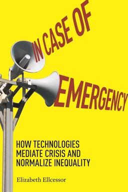 In Case of Emergency How Technologies Mediate Crisis and Normalize Inequality  9781479811632 Front Cover