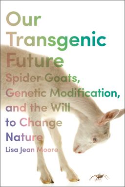 Our Transgenic Future Spider Goats, Genetic Modification, and the Will to Change Nature  9781479814411 Front Cover