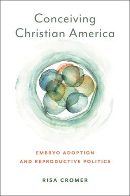 Conceiving Christian America Embryo Adoption and Reproductive Politics  9781479818594 Front Cover