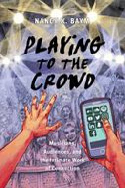 Playing to the Crowd Musicians, Audiences, and the Intimate Work of Connection  9781479821587 Front Cover