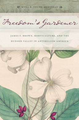 Freedom's Gardener James F. Brown, Horticulture, and the Hudson Valley in Antebellum America  9781479825233 Front Cover