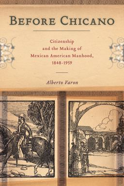 Before Chicano Citizenship and the Making of Mexican American Manhood, 1848-1959  9781479831197 Front Cover