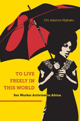 To Live Freely in This World Sex Worker Activism in Africa  9781479849062 Front Cover