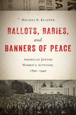Ballots, Babies, and Banners of Peace American Jewish Women's Activism, 1890-1940  9781479850594 Front Cover