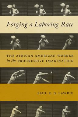 Forging a Laboring Race: The African American Worker in the Progressive Imagination  9781479851409 Front Cover