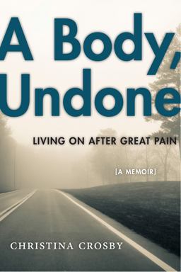 A Body, Undone: Living on After Great Pain  9781479853168 Front Cover